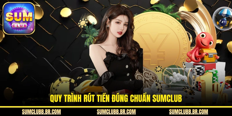 Quy trình rút tiền đúng chuẩn SUMCLUB